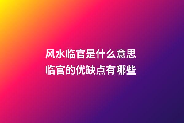 风水临官是什么意思 临官的优缺点有哪些